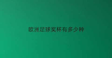 欧洲足球奖杯有多少种(欧洲足球奖杯有多少种类型)