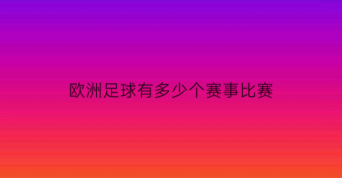 欧洲足球有多少个赛事比赛(欧洲足球有几大赛)