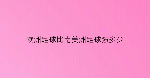 欧洲足球比南美洲足球强多少