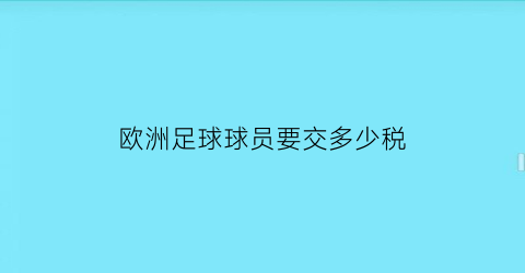 欧洲足球球员要交多少税(欧洲足球球员要交多少税钱)