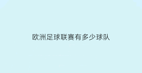 欧洲足球联赛有多少球队(欧洲联赛有多少个球队)