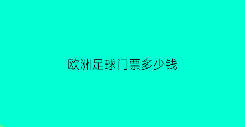 欧洲足球门票多少钱(欧洲足球比赛门票多少钱)