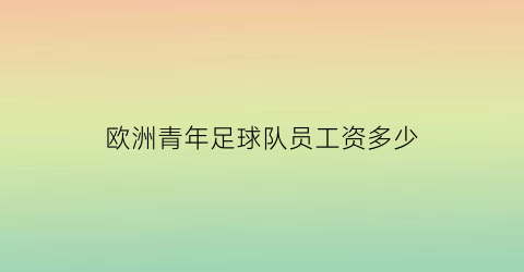 欧洲青年足球队员工资多少(欧洲一般足球运动员年薪)