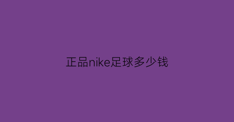 正品nike足球多少钱(我要买耐克足球)