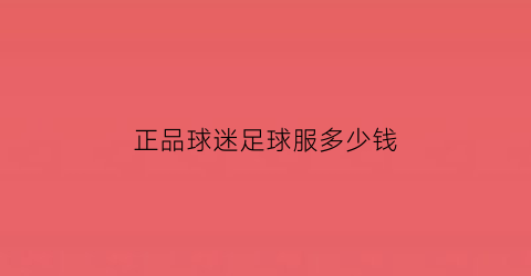 正品球迷足球服多少钱