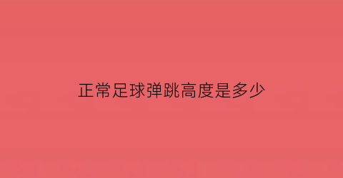 正常足球弹跳高度是多少(足球弹起来要有多高)