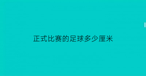 正式比赛的足球多少厘米(足球比赛尺寸)