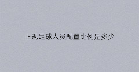 正规足球人员配置比例是多少