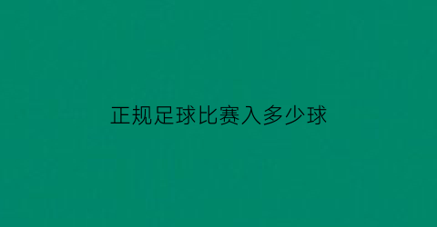 正规足球比赛入多少球(足球比赛进多少球赢)