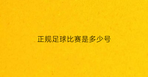 正规足球比赛是多少号(正规足球是几号)