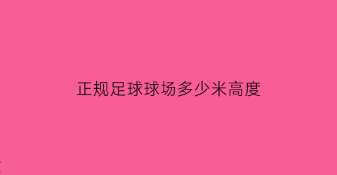 正规足球球场多少米高度(正规足球球场多少米高度最好)