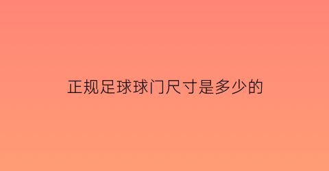 正规足球球门尺寸是多少的(正规足球球门尺寸是多少的呢)