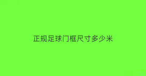 正规足球门框尺寸多少米(标准足球门框尺寸)