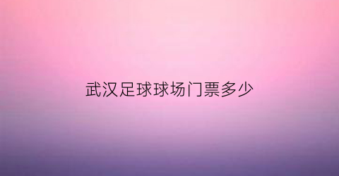 武汉足球球场门票多少