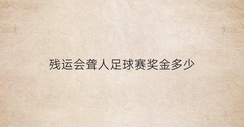 残运会聋人足球赛奖金多少(聋人足球比赛)