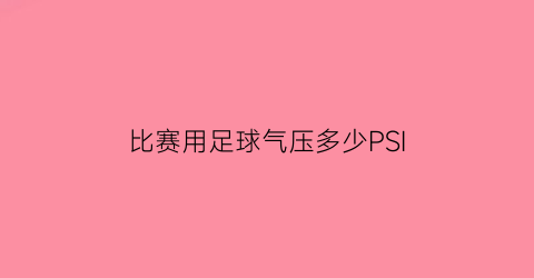 比赛用足球气压多少PSI(标准足球气压)