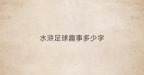 水浒足球趣事多少字(水浒传中踢球)