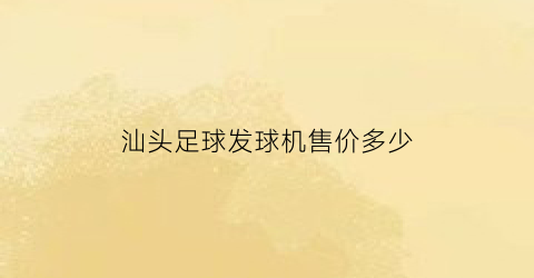 汕头足球发球机售价多少