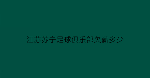 江苏苏宁足球俱乐部欠薪多少