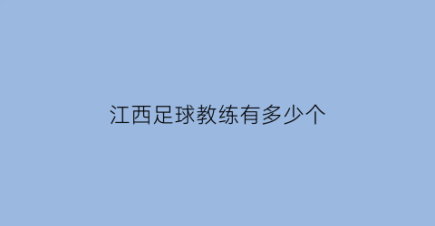 江西足球教练有多少个(江西足球省队)