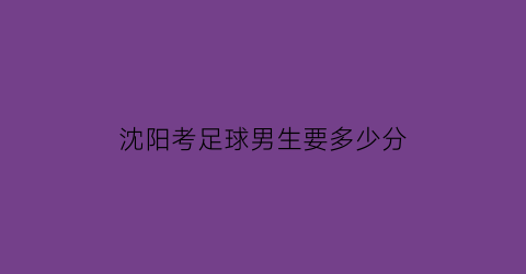 沈阳考足球男生要多少分