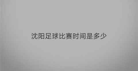 沈阳足球比赛时间是多少