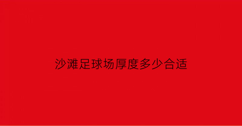 沙滩足球场厚度多少合适(沙滩足球场地的建造方法)