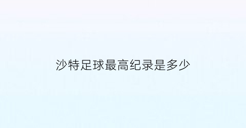 沙特足球最高纪录是多少(沙特足球最高纪录是多少年的)