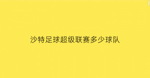 沙特足球超级联赛多少球队(沙特超级联赛实时比分)