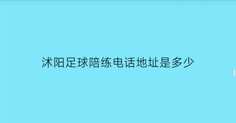 沭阳足球陪练电话地址是多少(沭阳足球俱乐部)