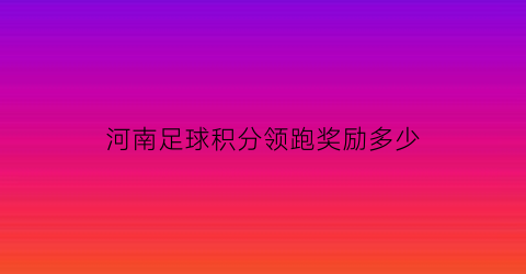 河南足球积分领跑奖励多少(河南省2021足球比赛都有啥)