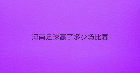 河南足球赢了多少场比赛(2021河南足球7月赛事)