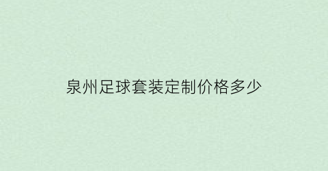 泉州足球套装定制价格多少(泉州哪里有足球场地)