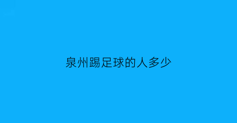 泉州踢足球的人多少(泉州哪里有足球场地)