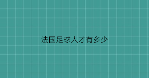 法国足球人才有多少