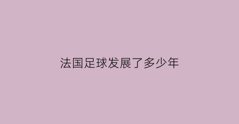 法国足球发展了多少年