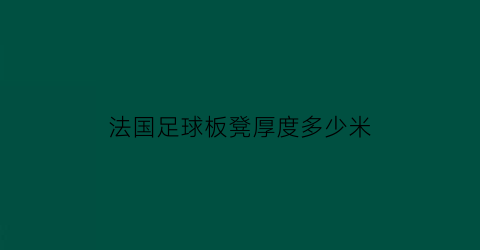 法国足球板凳厚度多少米(法国足球板凳厚度多少米合适)