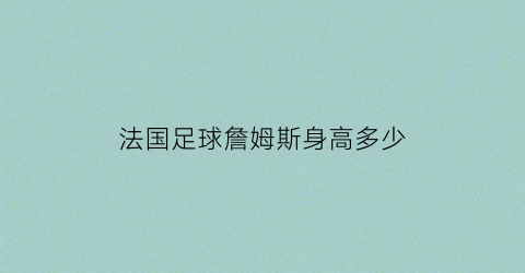 法国足球詹姆斯身高多少(詹姆斯身高多少米体重多少)