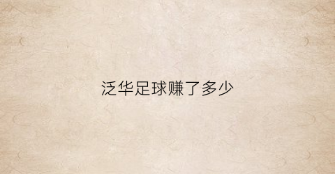 泛华足球赚了多少(泛华体育是国企吗)