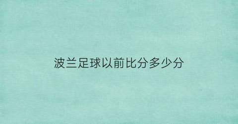 波兰足球以前比分多少分(波兰历届比分)