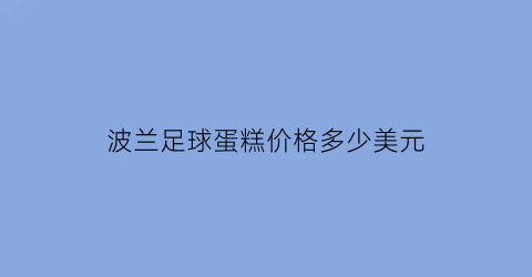 波兰足球蛋糕价格多少美元(波兰足球场)