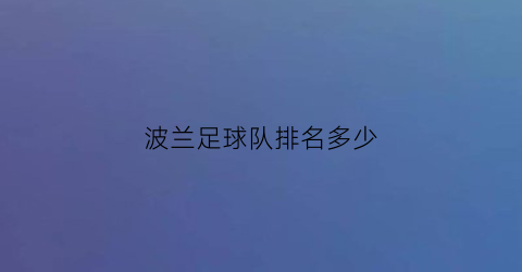 波兰足球队排名多少(波兰足球队排名多少名)