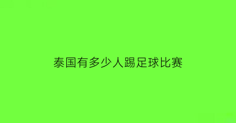 泰国有多少人踢足球比赛(泰国13人足球队全部生还)