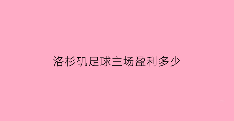 洛杉矶足球主场盈利多少(洛杉矶足球主场盈利多少钱)