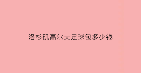 洛杉矶高尔夫足球包多少钱(高尔夫球包需要交消费税吗)