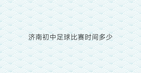 济南初中足球比赛时间多少