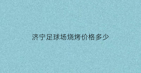 济宁足球场烧烤价格多少