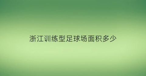 浙江训练型足球场面积多少(浙江训练型足球场面积多少平方米)