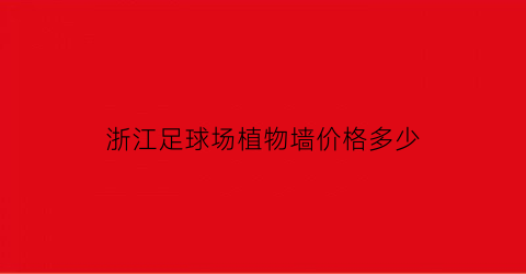 浙江足球场植物墙价格多少(浙江足球场植物墙价格多少钱一平方)