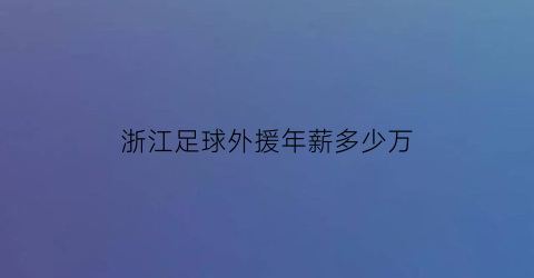 浙江足球外援年薪多少万